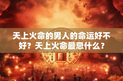 天上火命的男人的命运好不好？天上火命最忌什么？