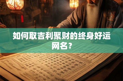 如何取吉利聚财的终身好运网名？