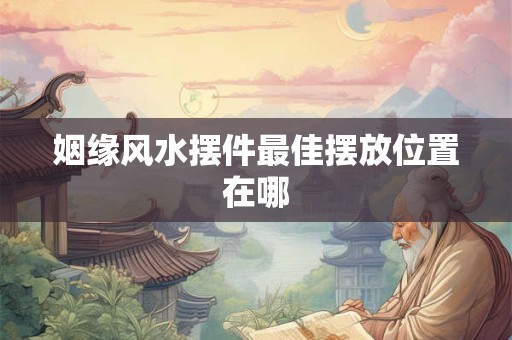 姻缘风水摆件最佳摆放位置在哪