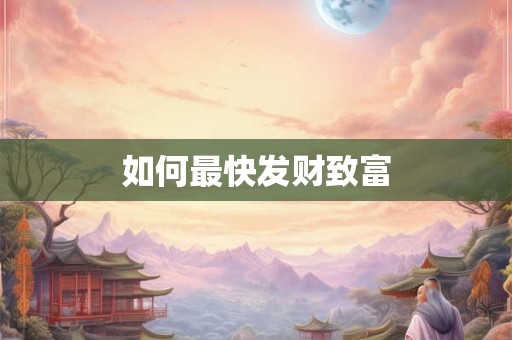 如何最快发财致富 如何最快发财致富