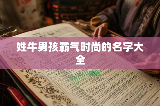 姓牛男孩霸气时尚的名字大全