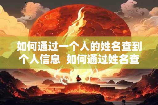 如何通过一个人的姓名查到个人信息  如何通过姓名查询个人信息