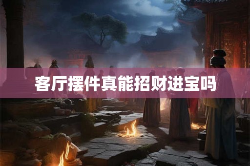 客厅摆件真能招财进宝吗
