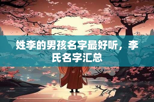 姓李的男孩名字最好听，李氏名字汇总
