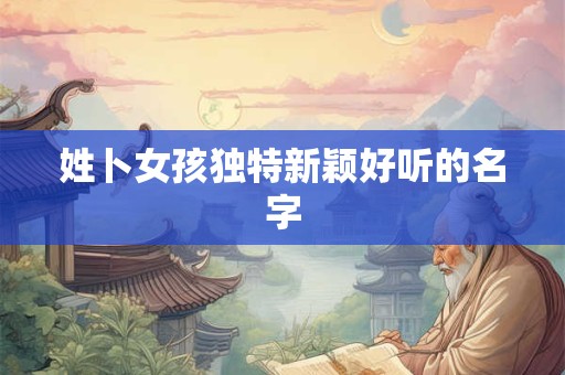 姓卜女孩独特新颖好听的名字