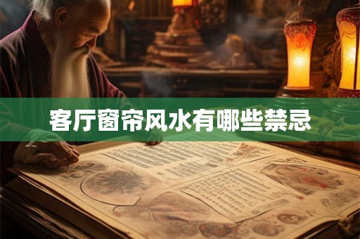 客厅窗帘风水有哪些禁忌