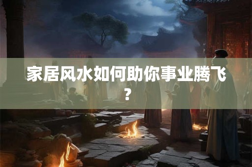 家居风水如何助你事业腾飞？