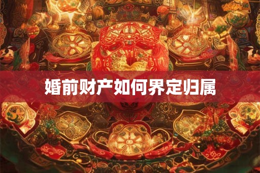 婚前财产如何界定归属