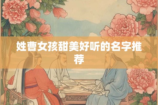姓曹女孩甜美好听的名字推荐