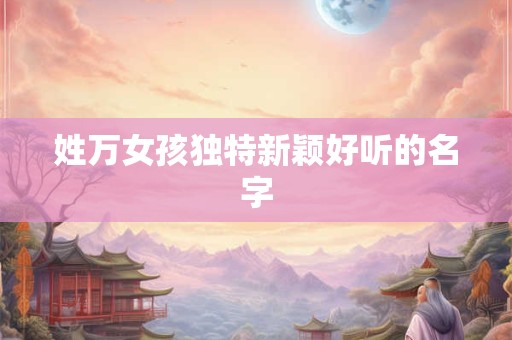 姓万女孩独特新颖好听的名字