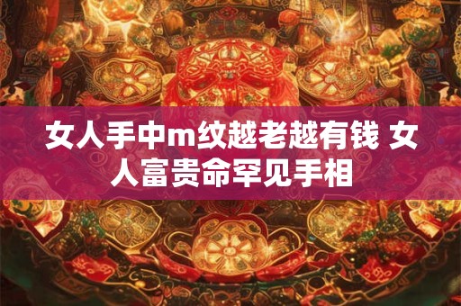 女人手中m纹越老越有钱 女人富贵命罕见手相