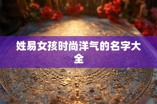 姓易女孩时尚洋气的名字大全