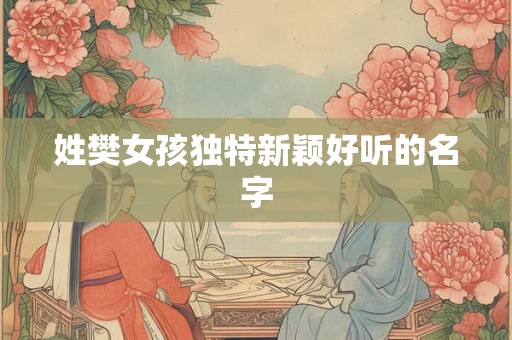 姓樊女孩独特新颖好听的名字