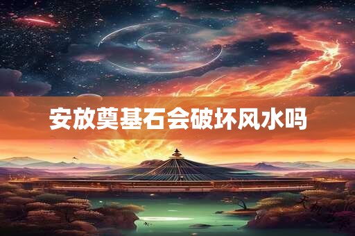安放奠基石会破坏风水吗