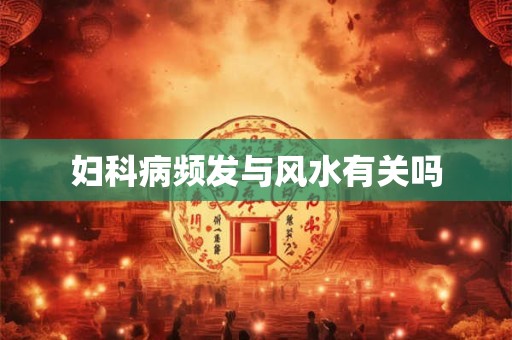 妇科病频发与风水有关吗