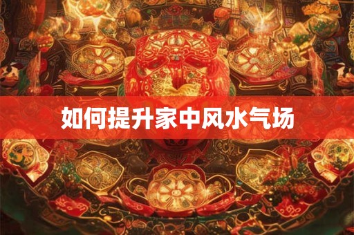 如何提升家中风水气场