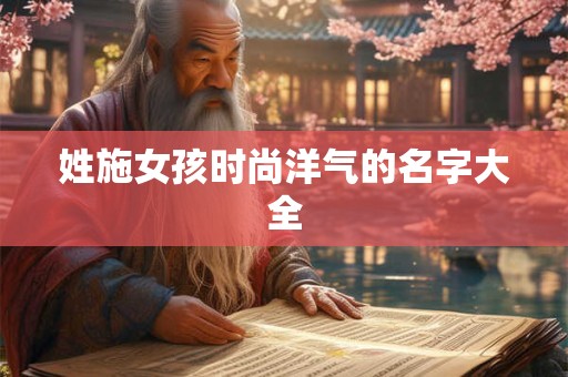 姓施女孩时尚洋气的名字大全