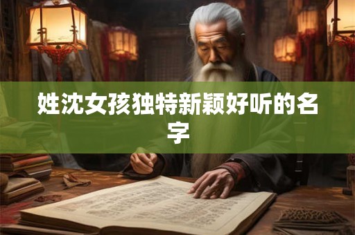 姓沈女孩独特新颖好听的名字