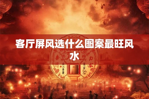 客厅屏风选什么图案最旺风水