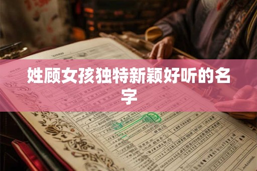 姓顾女孩独特新颖好听的名字