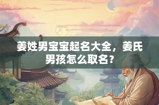 姜姓男宝宝起名大全，姜氏男孩怎么取名？