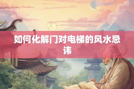 如何化解门对电梯的风水忌讳