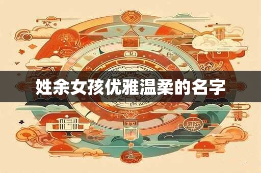 姓余女孩优雅温柔的名字