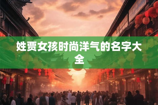 姓贾女孩时尚洋气的名字大全