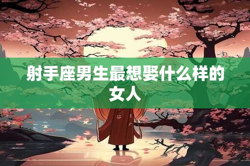 射手座男生最想娶什么样的女人