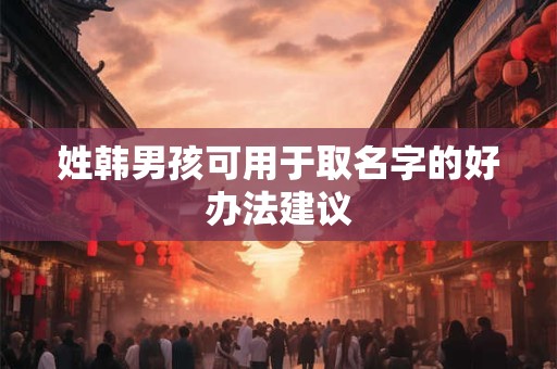 姓韩男孩可用于取名字的好办法建议