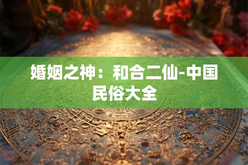 婚姻之神：和合二仙-中国民俗大全