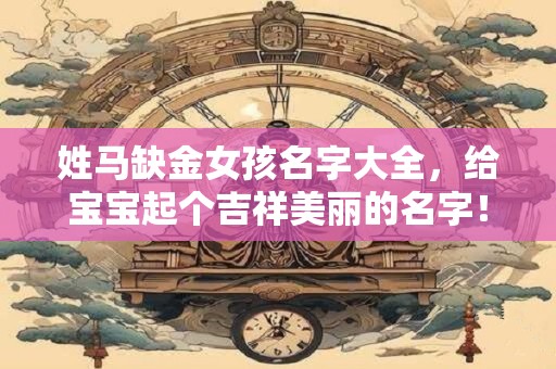 姓马缺金女孩名字大全,给宝宝起个吉祥美丽的名字! 姓马缺金女孩名字大全,给宝宝起个吉祥美丽的名字!