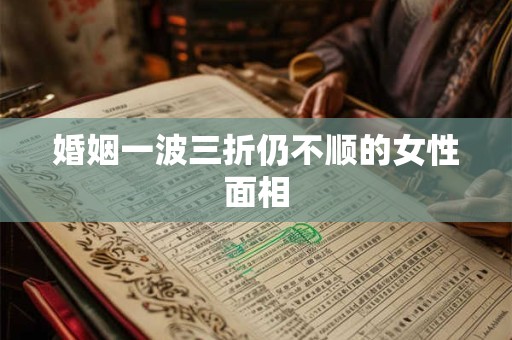 婚姻一波三折仍不顺的女性面相