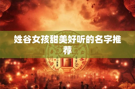 姓谷女孩甜美好听的名字推荐
