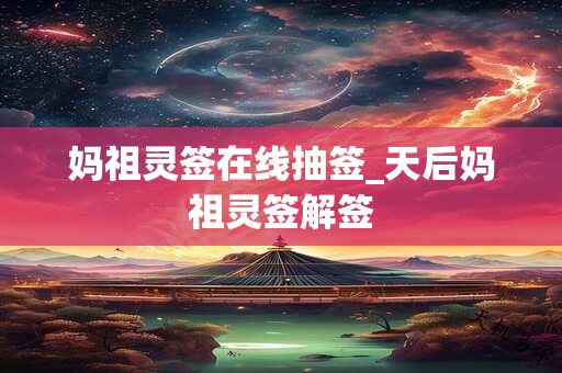 妈祖灵签在线抽签_天后妈祖灵签解签 妈祖灵签在线抽签_天后妈祖灵签解签