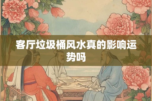 客厅垃圾桶风水真的影响运势吗