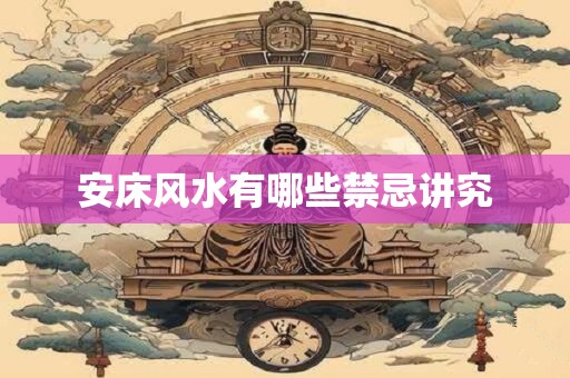 安床风水有哪些禁忌讲究