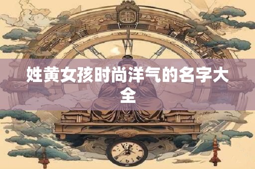 姓黄女孩时尚洋气的名字大全