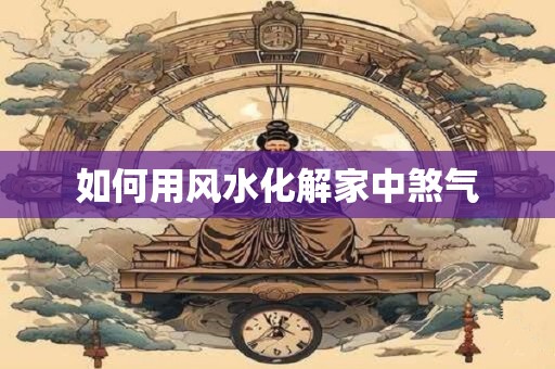 如何用风水化解家中煞气