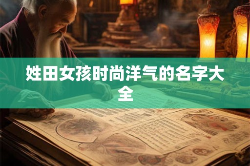 姓田女孩时尚洋气的名字大全