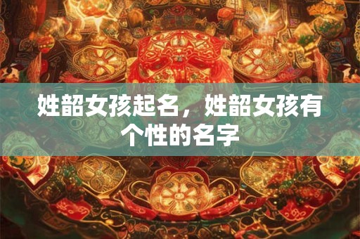 姓韶女孩起名，姓韶女孩有个性的名字