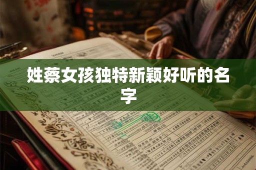 姓蔡女孩独特新颖好听的名字