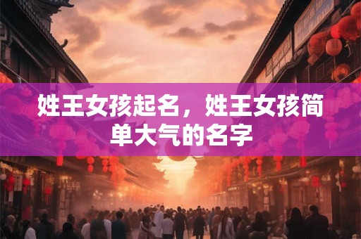 姓王女孩起名，姓王女孩简单大气的名字