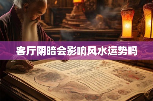 客厅阴暗会影响风水运势吗