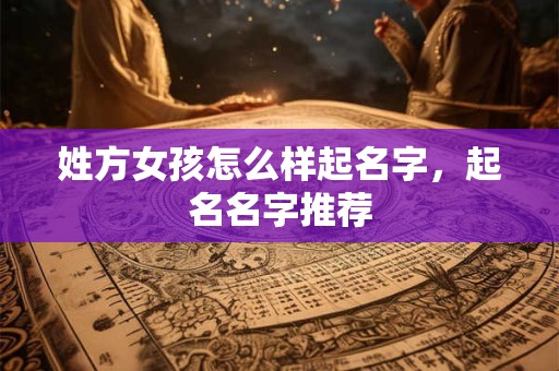 姓方女孩怎么样起名字，起名名字推荐