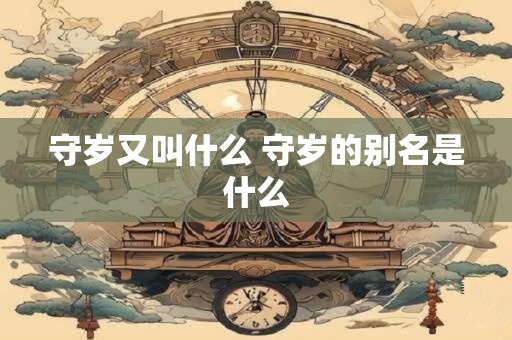 守岁又叫什么 守岁的别名是什么