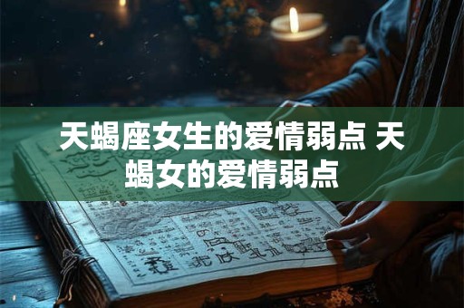 天蝎座女生的爱情弱点 天蝎女的爱情弱点