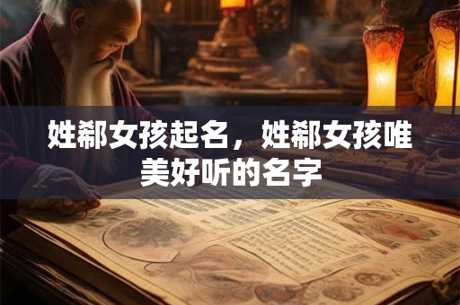 姓郗女孩起名，姓郗女孩唯美好听的名字
