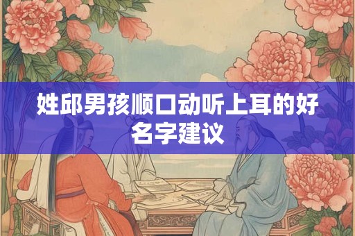 姓邱男孩顺口动听上耳的好名字建议