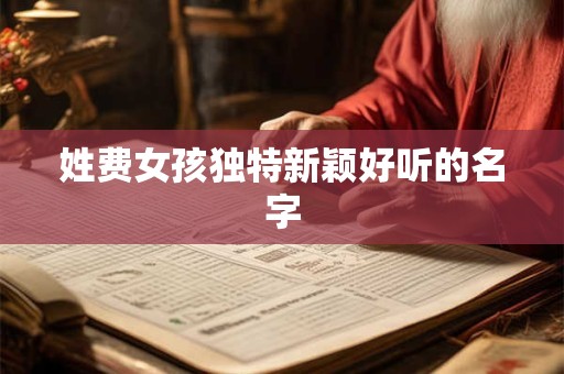 姓费女孩独特新颖好听的名字